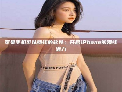 百色苹果手机可以赚钱的软件：开启iPhone的赚钱潜力