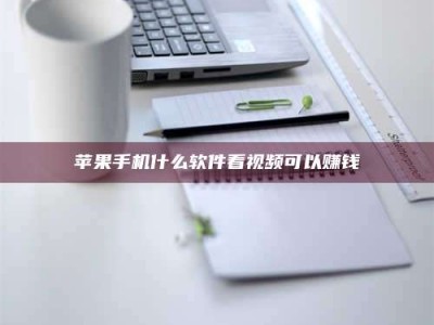 百色苹果手机什么软件看视频可以赚钱